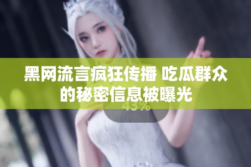 黑网流言疯狂传播 吃瓜群众的秘密信息被曝光