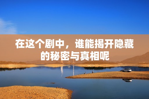 在这个剧中，谁能揭开隐藏的秘密与真相呢
