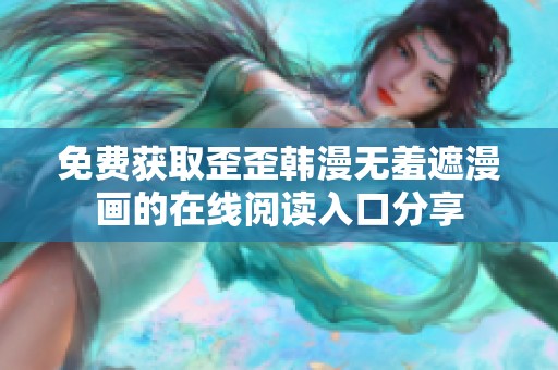 免费获取歪歪韩漫无羞遮漫画的在线阅读入口分享