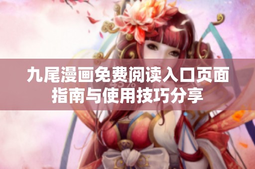 九尾漫画免费阅读入口页面指南与使用技巧分享