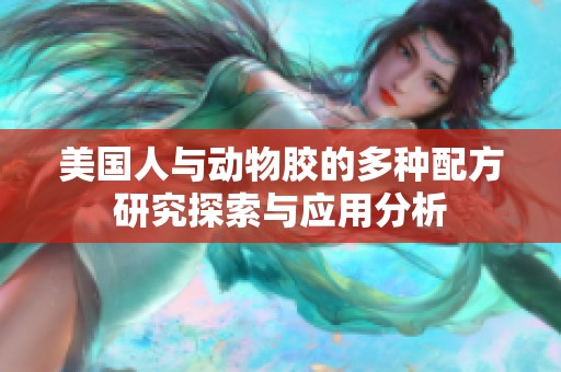美国人与动物胶的多种配方研究探索与应用分析