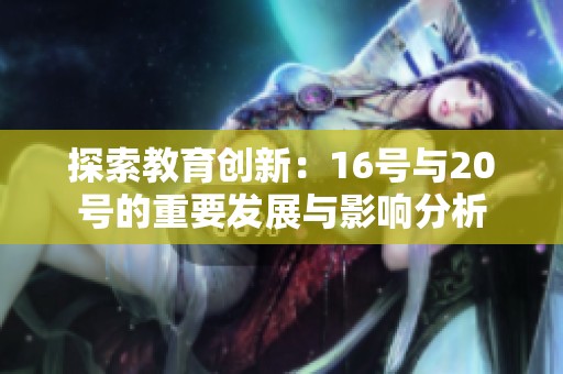 探索教育创新：16号与20号的重要发展与影响分析