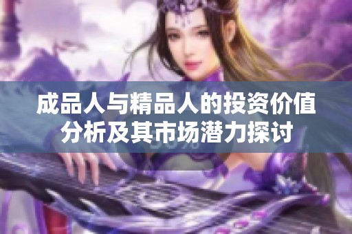 成品人与精品人的投资价值分析及其市场潜力探讨