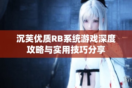 沉芙优质RB系统游戏深度攻略与实用技巧分享