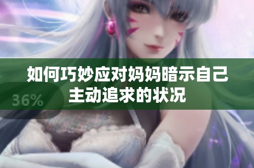 如何巧妙应对妈妈暗示自己主动追求的状况