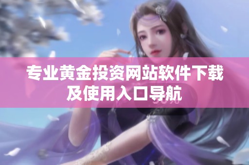专业黄金投资网站软件下载及使用入口导航