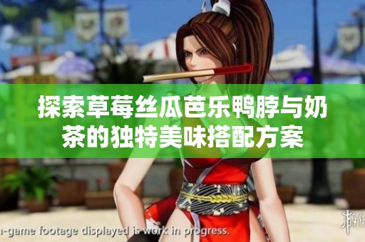 探索草莓丝瓜芭乐鸭脖与奶茶的独特美味搭配方案