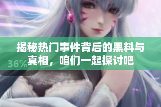 揭秘热门事件背后的黑料与真相，咱们一起探讨吧