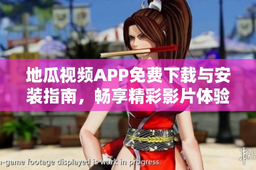 地瓜视频APP免费下载与安装指南，畅享精彩影片体验
