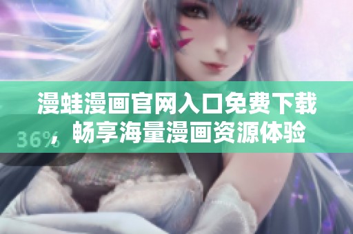 漫蛙漫画官网入口免费下载，畅享海量漫画资源体验