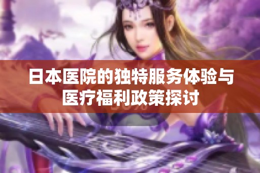 日本医院的独特服务体验与医疗福利政策探讨