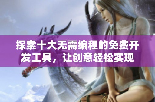 探索十大无需编程的免费开发工具，让创意轻松实现