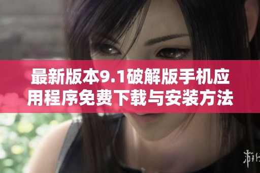 最新版本9.1破解版手机应用程序免费下载与安装方法揭秘