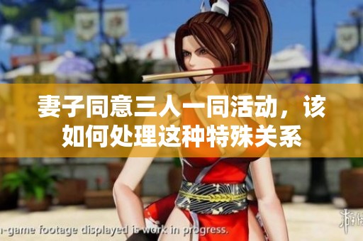 妻子同意三人一同活动，该如何处理这种特殊关系