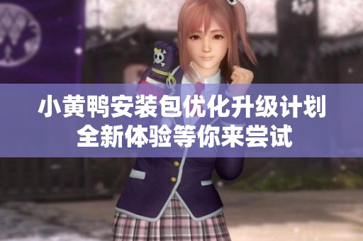 小黄鸭安装包优化升级计划 全新体验等你来尝试