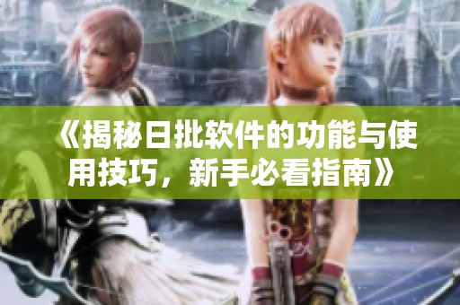 《揭秘日批软件的功能与使用技巧，新手必看指南》