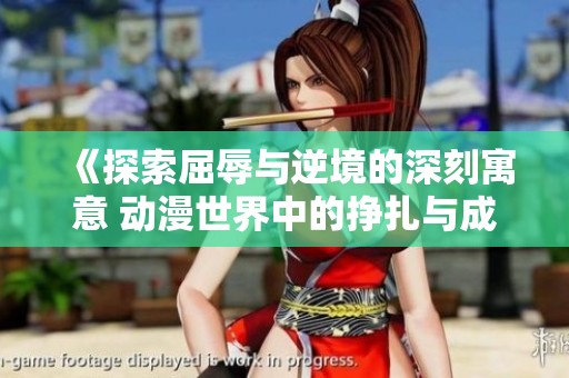 《探索屈辱与逆境的深刻寓意 动漫世界中的挣扎与成长》