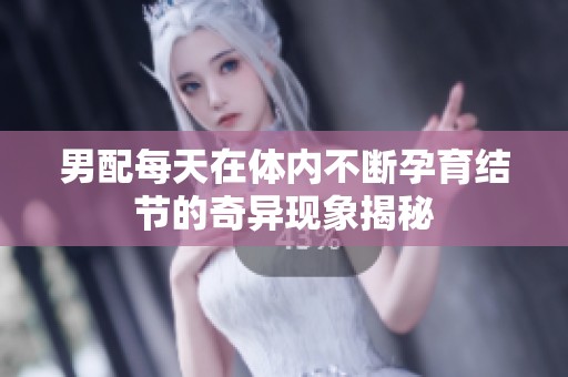 男配每天在体内不断孕育结节的奇异现象揭秘