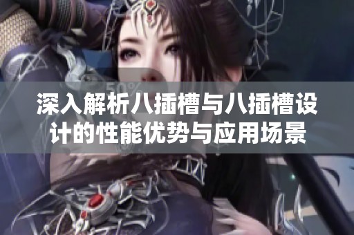 深入解析八插槽与八插槽设计的性能优势与应用场景