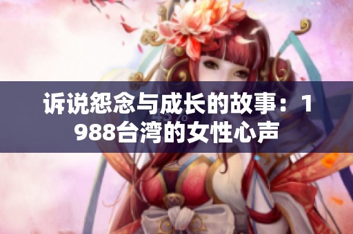 诉说怨念与成长的故事：1988台湾的女性心声