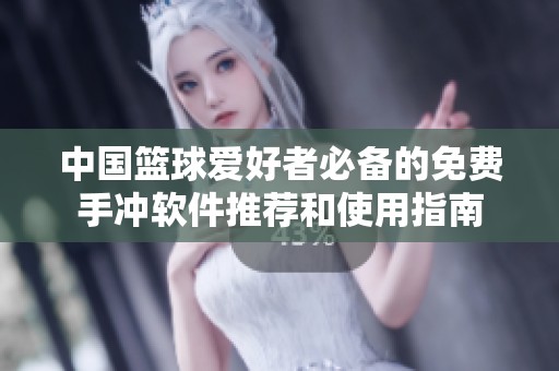 中国篮球爱好者必备的免费手冲软件推荐和使用指南
