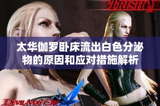 太华伽罗卧床流出白色分泌物的原因和应对措施解析