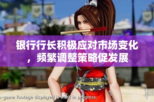 银行行长积极应对市场变化，频繁调整策略促发展