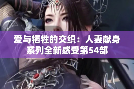 爱与牺牲的交织：人妻献身系列全新感受第54部