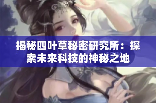 揭秘四叶草秘密研究所：探索未来科技的神秘之地