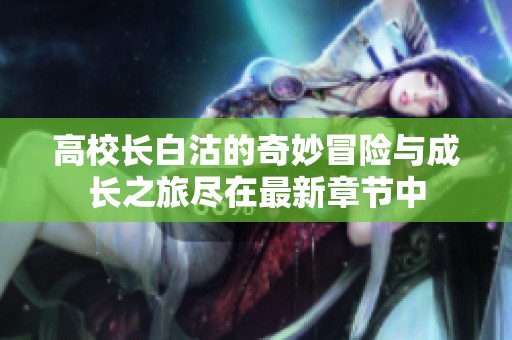 高校长白沽的奇妙冒险与成长之旅尽在最新章节中