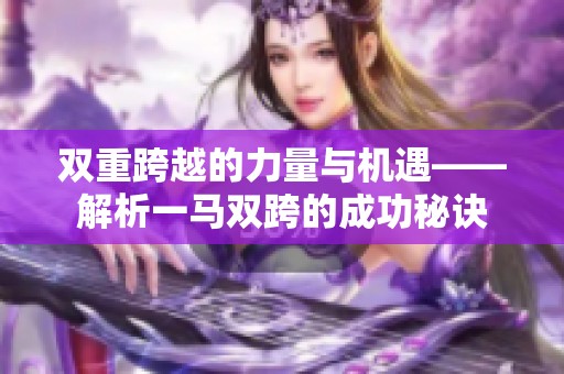 双重跨越的力量与机遇——解析一马双跨的成功秘诀