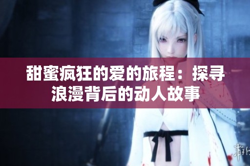 甜蜜疯狂的爱的旅程：探寻浪漫背后的动人故事