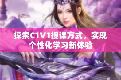 探索C1V1授课方式，实现个性化学习新体验