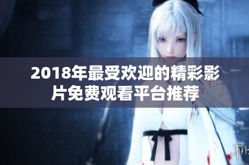 2018年最受欢迎的精彩影片免费观看平台推荐