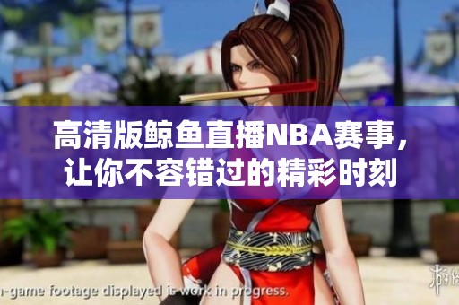 高清版鲸鱼直播NBA赛事，让你不容错过的精彩时刻