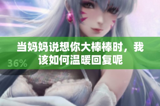 当妈妈说想你大棒棒时，我该如何温暖回复呢
