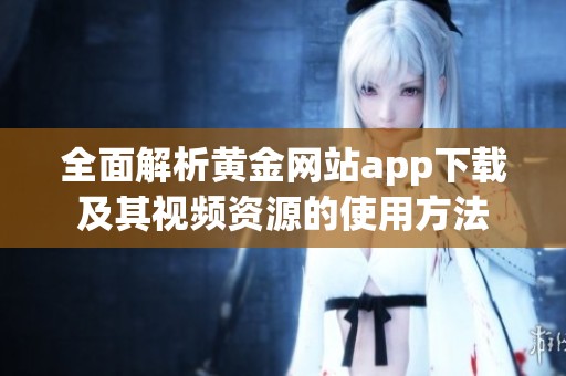 全面解析黄金网站app下载及其视频资源的使用方法