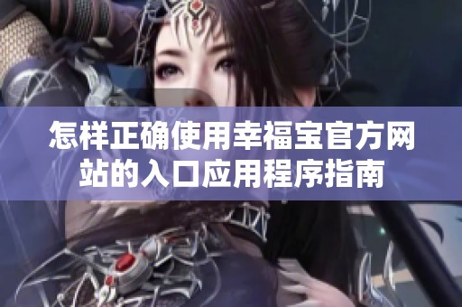 怎样正确使用幸福宝官方网站的入口应用程序指南
