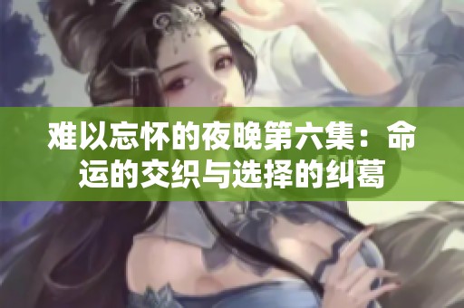 难以忘怀的夜晚第六集：命运的交织与选择的纠葛