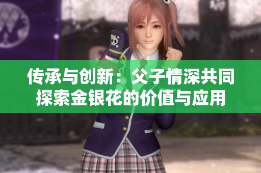 传承与创新：父子情深共同探索金银花的价值与应用