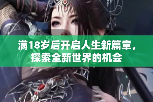 满18岁后开启人生新篇章，探索全新世界的机会