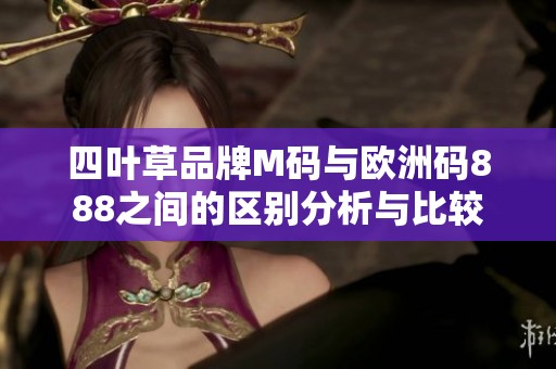 四叶草品牌M码与欧洲码888之间的区别分析与比较
