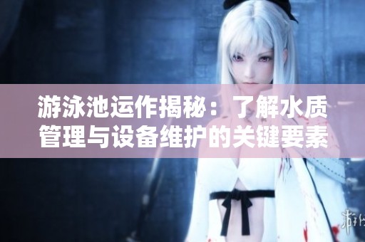 游泳池运作揭秘：了解水质管理与设备维护的关键要素