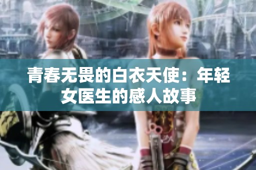 青春无畏的白衣天使：年轻女医生的感人故事