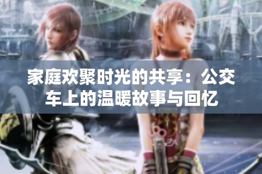 家庭欢聚时光的共享：公交车上的温暖故事与回忆