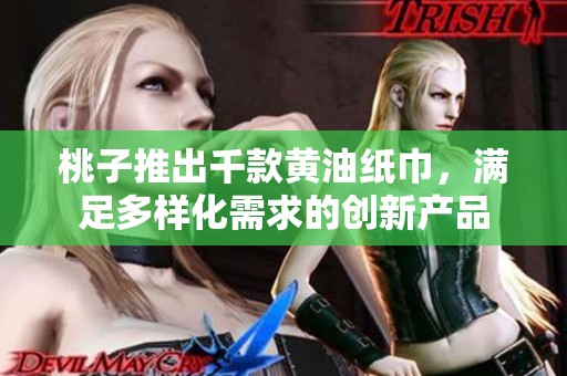 桃子推出千款黄油纸巾，满足多样化需求的创新产品