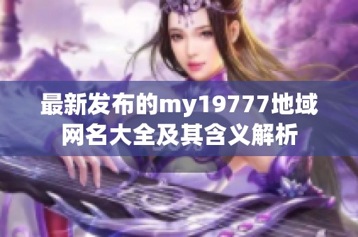 最新发布的my19777地域网名大全及其含义解析