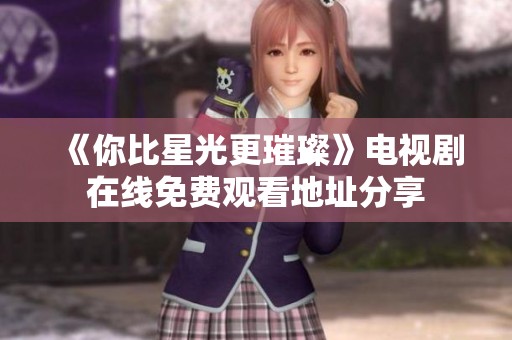 《你比星光更璀璨》电视剧在线免费观看地址分享
