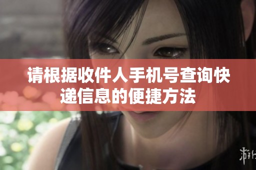 请根据收件人手机号查询快递信息的便捷方法