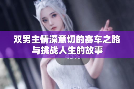 双男主情深意切的赛车之路与挑战人生的故事